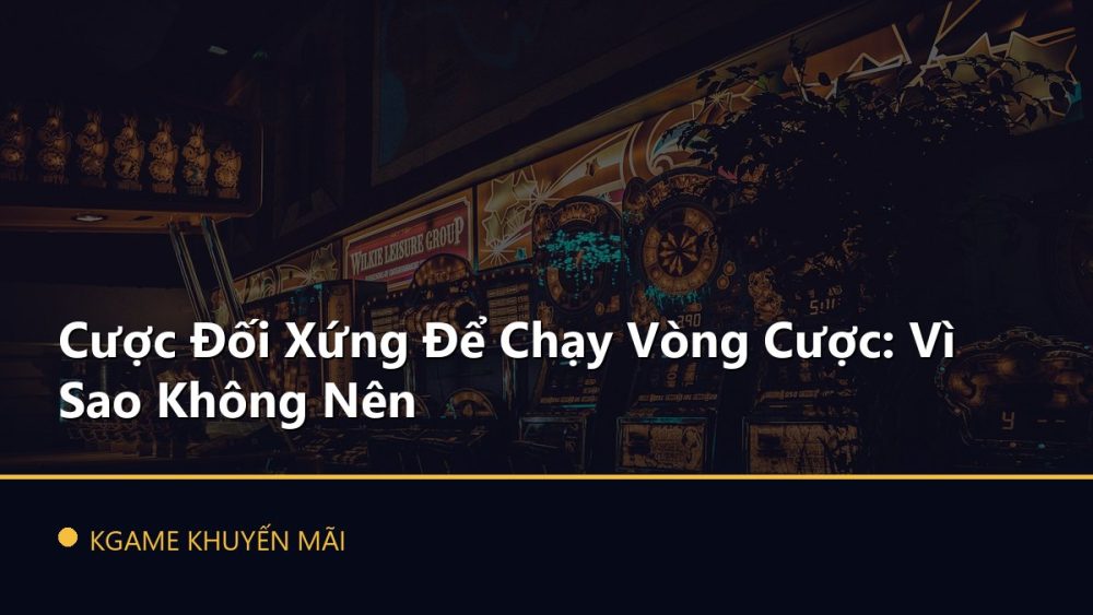 Cược Đối Xứng Để Chạy Vòng Cược: Vì Sao Không Nên