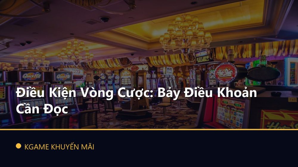 Điều Kiện Vòng Cược: Bảy Điều Khoản Cần Đọc
