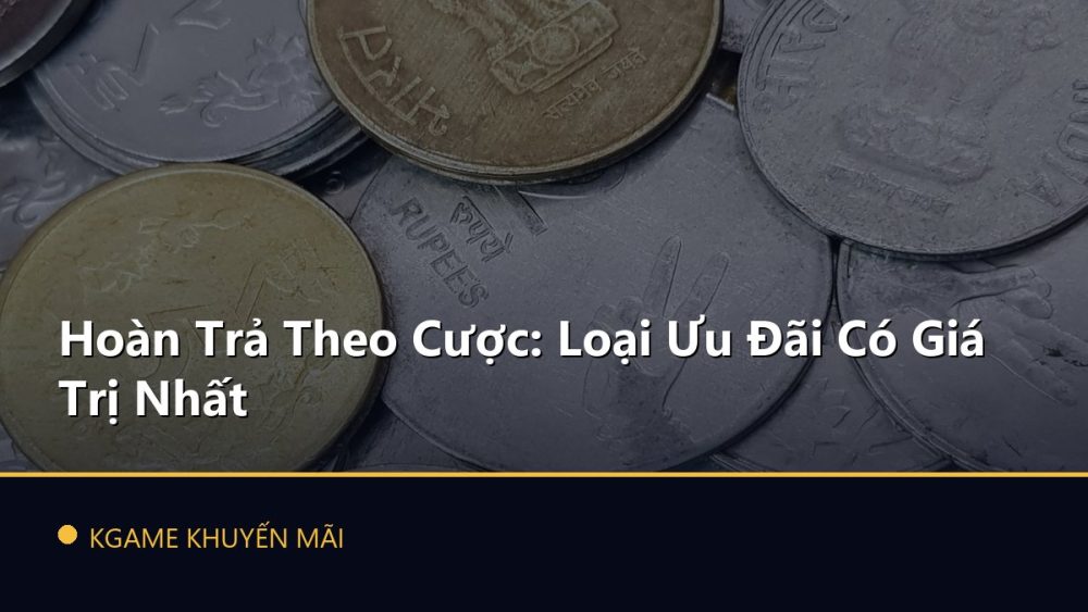 Hoàn Trả Theo Cược: Loại Ưu Đãi Có Giá Trị Nhất