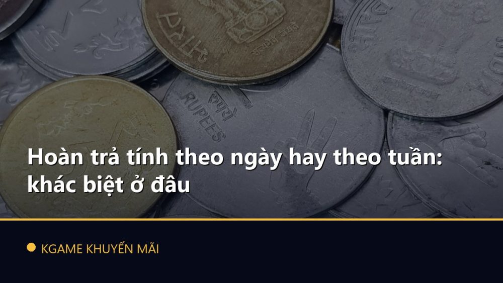 Hoàn trả tính theo ngày hay theo tuần: khác biệt ở đâu