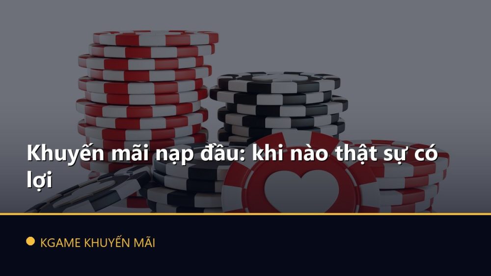 Khuyến mãi nạp đầu: khi nào thật sự có lợi