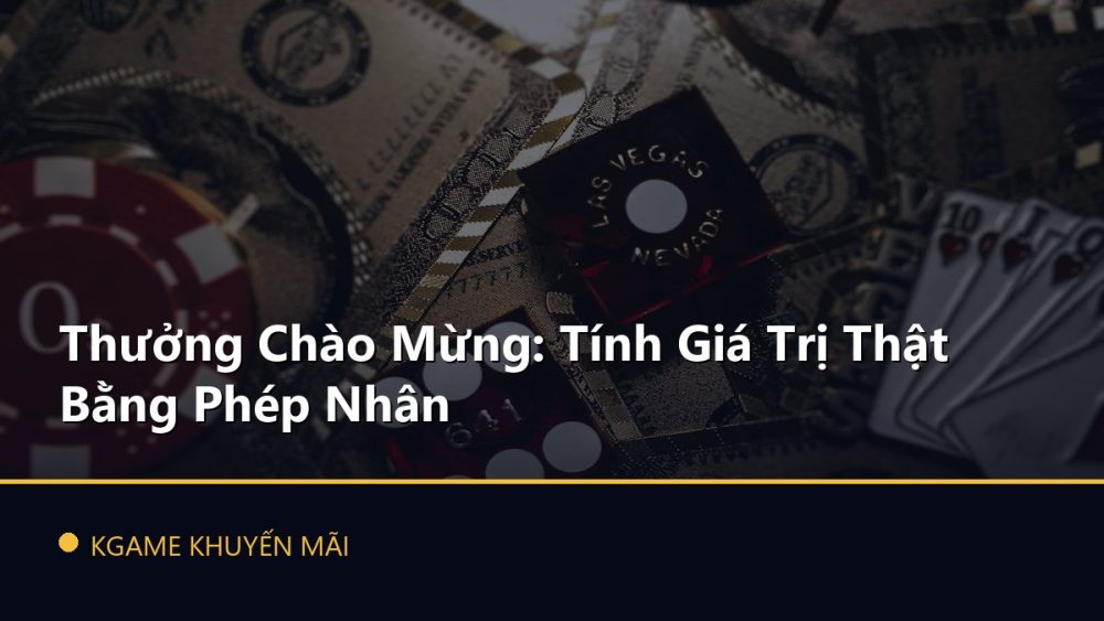 Thưởng Chào Mừng: Tính Giá Trị Thật Bằng Phép Nhân
