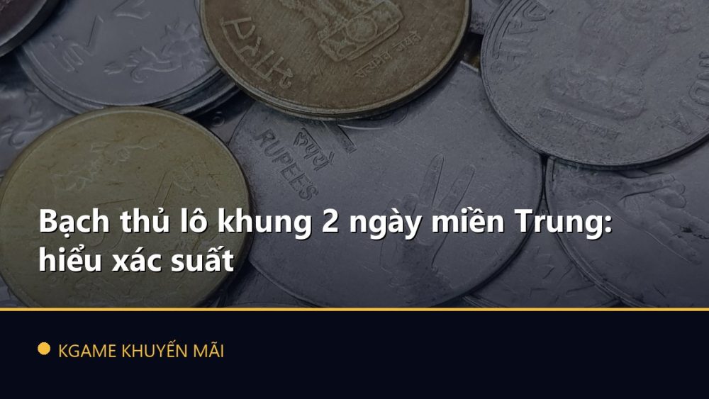 Bạch thủ lô khung 2 ngày miền Trung: hiểu xác suất