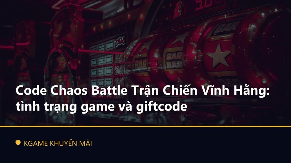 Code Chaos Battle Trận Chiến Vĩnh Hằng: tình trạng game và giftcode