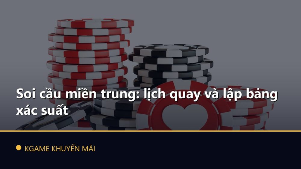 Soi cầu miền trung: lịch quay và lập bảng xác suất
