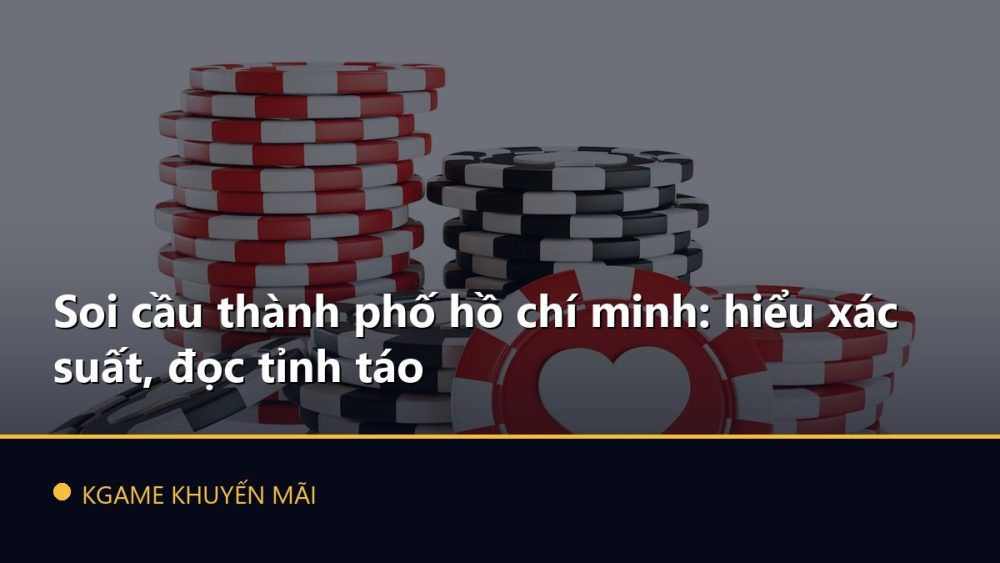 Soi cầu thành phố hồ chí minh: hiểu xác suất, đọc tỉnh táo