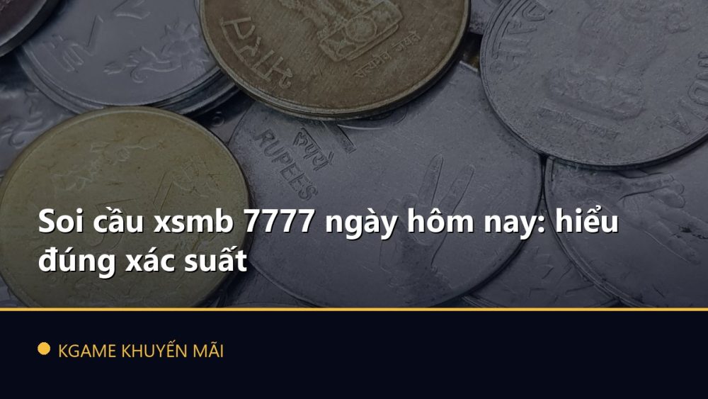Soi cầu xsmb 7777 ngày hôm nay: hiểu đúng xác suất